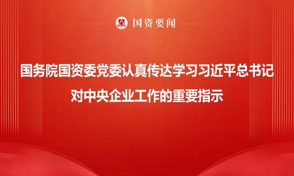 國務院國資委黨委認真傳達學習習近平總書記對中央企業工作的重要指示 牢記囑托勇擔使命 以國資央企高質量發展為中國式現代化建設貢獻更大力量