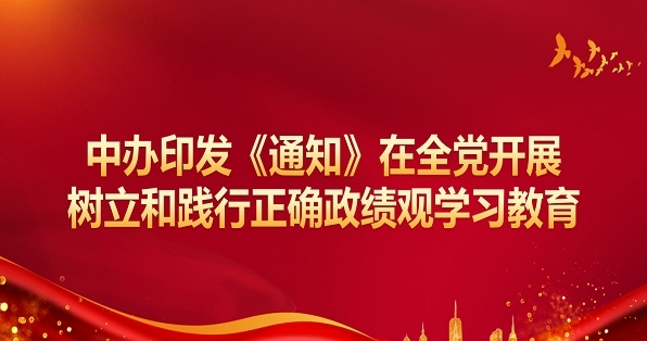 中辦印發《通知》在全黨開展樹立和踐行正確政績觀學習教育